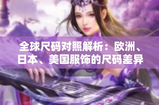 全球尺码对照解析：欧洲、日本、美国服饰的尺码差异