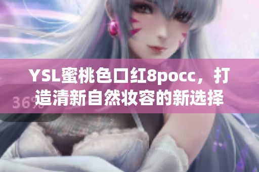 YSL蜜桃色口红8pocc，打造清新自然妆容的新选择