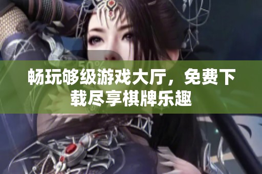 畅玩够级游戏大厅，免费下载尽享棋牌乐趣