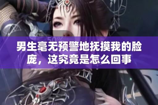 男生毫无预警地抚摸我的脸庞，这究竟是怎么回事