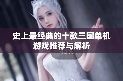 史上最经典的十款三国单机游戏推荐与解析