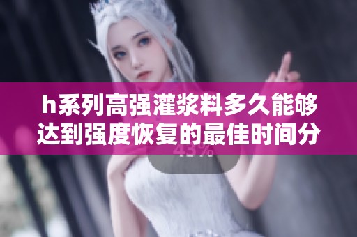 h系列高强灌浆料多久能够达到强度恢复的最佳时间分析