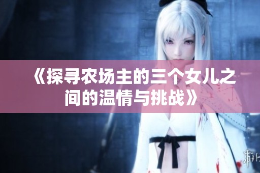 《探寻农场主的三个女儿之间的温情与挑战》