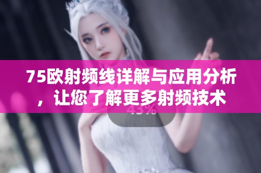 75欧射频线详解与应用分析，让您了解更多射频技术