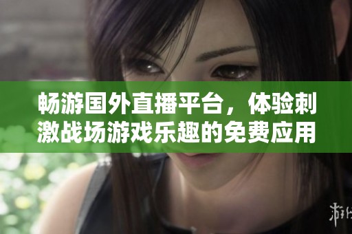 畅游国外直播平台，体验刺激战场游戏乐趣的免费应用推荐