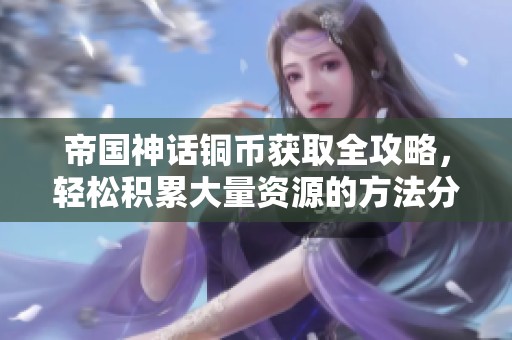 帝国神话铜币获取全攻略，轻松积累大量资源的方法分享