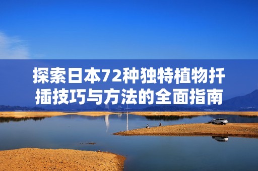 探索日本72种独特植物扦插技巧与方法的全面指南