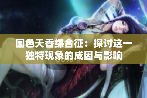 国色天香综合征：探讨这一独特现象的成因与影响