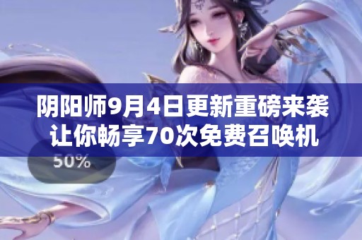 阴阳师9月4日更新重磅来袭 让你畅享70次免费召唤机会