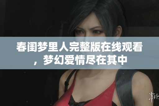 春闺梦里人完整版在线观看，梦幻爱情尽在其中