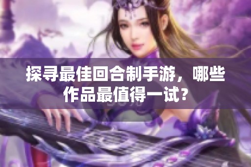 探寻最佳回合制手游，哪些作品最值得一试？
