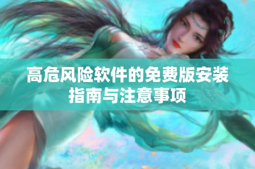 高危风险软件的免费版安装指南与注意事项