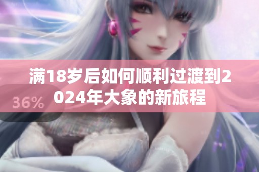 满18岁后如何顺利过渡到2024年大象的新旅程