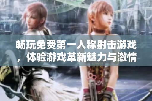 畅玩免费第一人称射击游戏，体验游戏革新魅力与激情