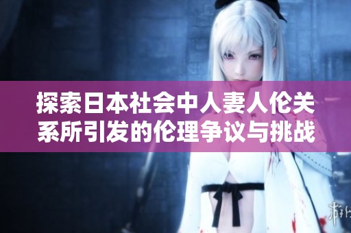 探索日本社会中人妻人伦关系所引发的伦理争议与挑战