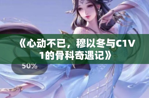 《心动不已，穆以冬与C1V1的骨科奇遇记》