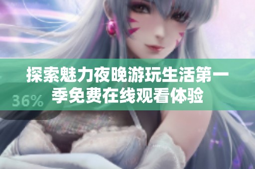 探索魅力夜晚游玩生活第一季免费在线观看体验