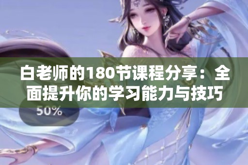 白老师的180节课程分享：全面提升你的学习能力与技巧