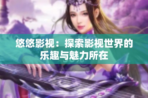 悠悠影视：探索影视世界的乐趣与魅力所在