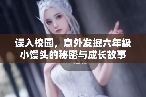 误入校园，意外发掘六年级小馒头的秘密与成长故事