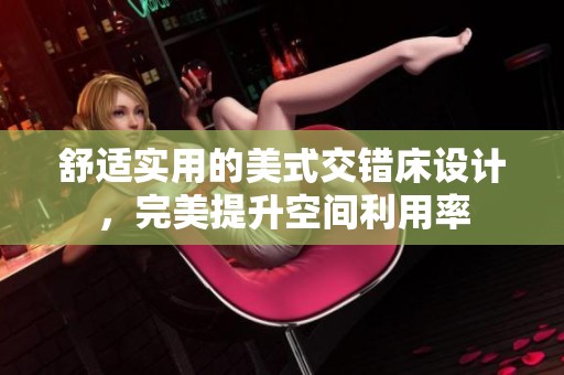 舒适实用的美式交错床设计，完美提升空间利用率