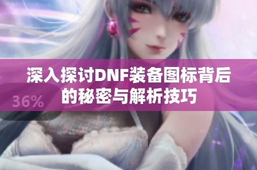 深入探讨DNF装备图标背后的秘密与解析技巧