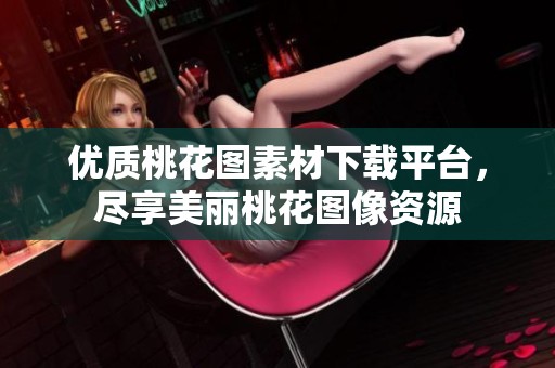 优质桃花图素材下载平台，尽享美丽桃花图像资源