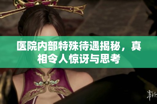 医院内部特殊待遇揭秘，真相令人惊讶与思考
