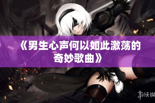 《男生心声何以如此激荡的奇妙歌曲》