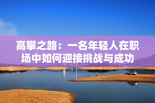 高攀之路：一名年轻人在职场中如何迎接挑战与成功
