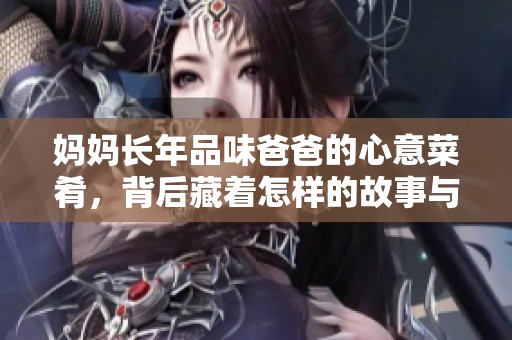 妈妈长年品味爸爸的心意菜肴，背后藏着怎样的故事与情感