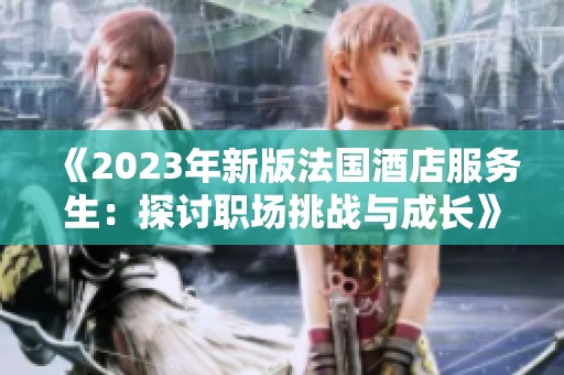 《2023年新版法国酒店服务生：探讨职场挑战与成长》