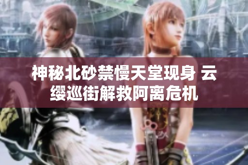 神秘北砂禁慢天堂现身 云缨巡街解救阿离危机