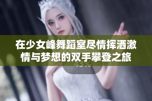 在少女峰舞蹈室尽情挥洒激情与梦想的双手攀登之旅