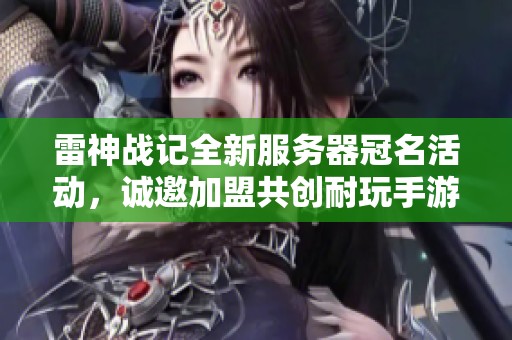 雷神战记全新服务器冠名活动，诚邀加盟共创耐玩手游盛宴