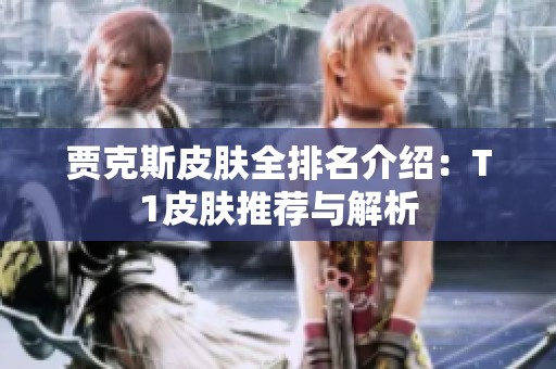 贾克斯皮肤全排名介绍：T1皮肤推荐与解析