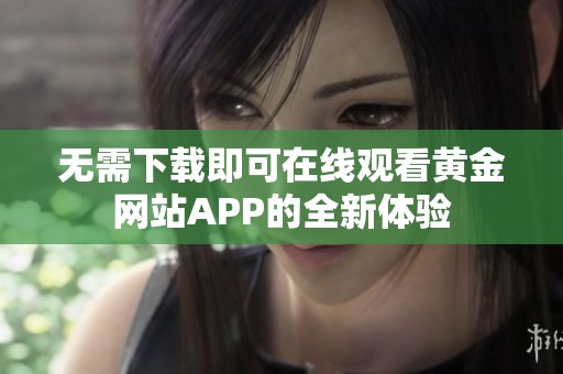 无需下载即可在线观看黄金网站APP的全新体验
