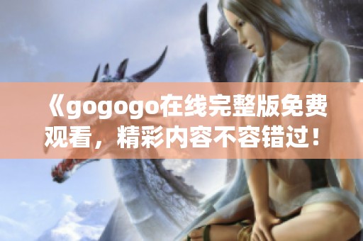 《gogogo在线完整版免费观看，精彩内容不容错过！》