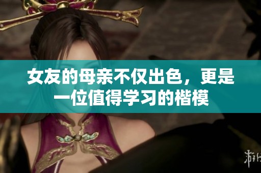 女友的母亲不仅出色，更是一位值得学习的楷模