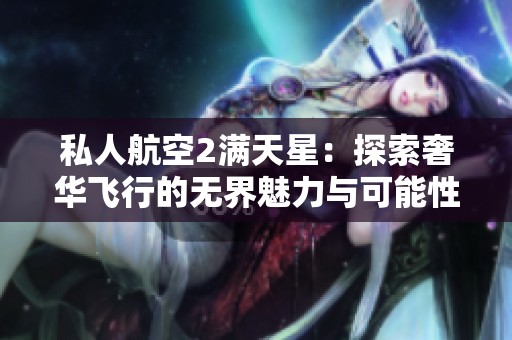 私人航空2满天星：探索奢华飞行的无界魅力与可能性