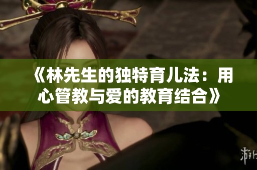 《林先生的独特育儿法：用心管教与爱的教育结合》