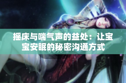 摇床与喘气声的益处：让宝宝安眠的秘密沟通方式