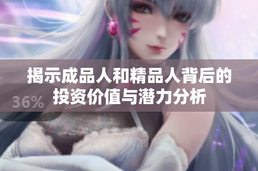揭示成品人和精品人背后的投资价值与潜力分析