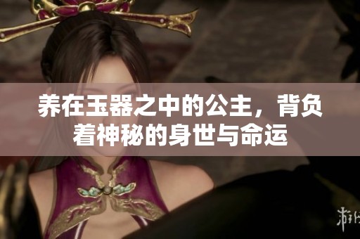 养在玉器之中的公主，背负着神秘的身世与命运