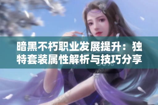 暗黑不朽职业发展提升：独特套装属性解析与技巧分享