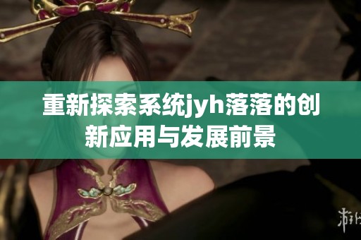重新探索系统jyh落落的创新应用与发展前景