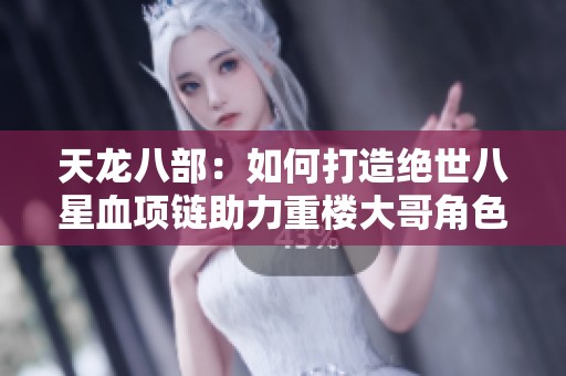 天龙八部：如何打造绝世八星血项链助力重楼大哥角色！