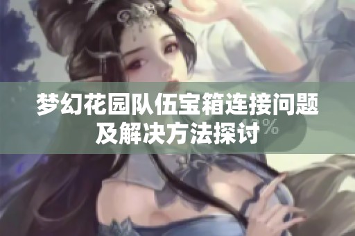 梦幻花园队伍宝箱连接问题及解决方法探讨