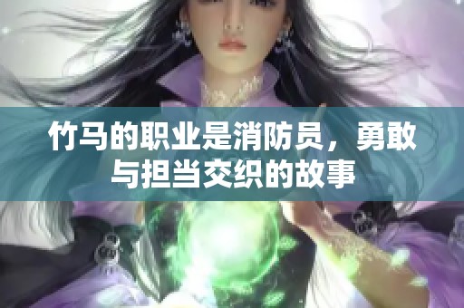 竹马的职业是消防员，勇敢与担当交织的故事