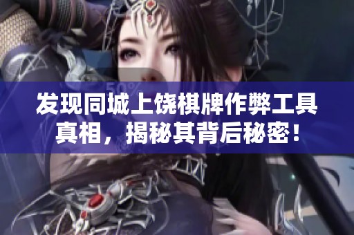 发现同城上饶棋牌作弊工具真相，揭秘其背后秘密！